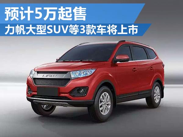 力帆大型SUV等3款车将上市 预计5万起售
